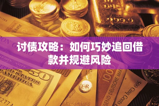 武汉讨债攻略:如何巧妙追回借款并规避风险 武汉讨债攻略:如何巧妙追回借款并规避风险