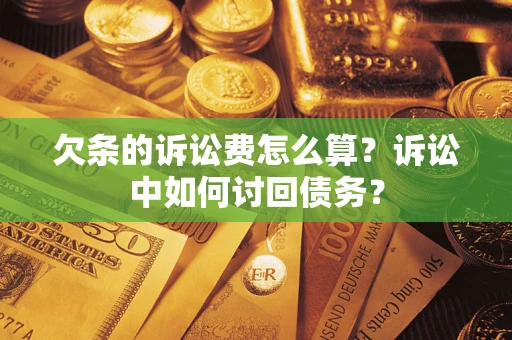 武汉欠条的诉讼费怎么算？诉讼中如何讨回债务？